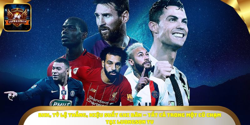 BXH, tỷ lệ thắng, hiệu suất ghi bàn – tất cả trong một cú chạm tại LUONGSONTV